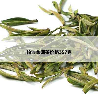 帕沙普洱茶价格357克