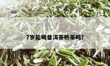 7岁能喝普洱茶熟茶吗？