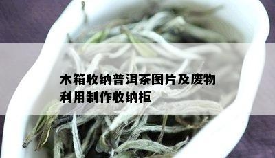 木箱收纳普洱茶图片及废物利用制作收纳柜