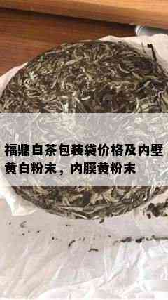 福鼎白茶包装袋价格及内壁黄白粉末，内膜黄粉末