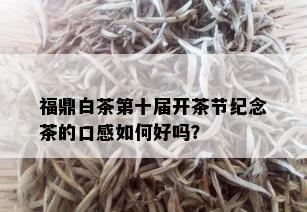 福鼎白茶第十届开茶节纪念茶的口感如何好吗？