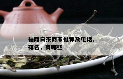 福鼎白茶商家推荐及电话、排名，有哪些