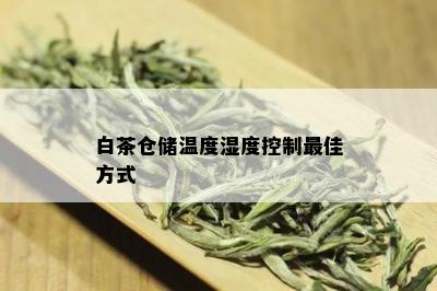 白茶仓储温度湿度控制更佳方式