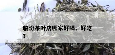 临汾茶叶店哪家好喝、好吃？