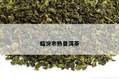 临汾市熟普洱茶