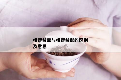 相得益章与相得益彰的区别及意思