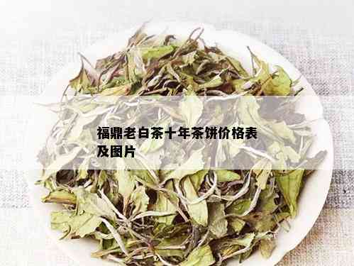 福鼎老白茶十年茶饼价格表及图片