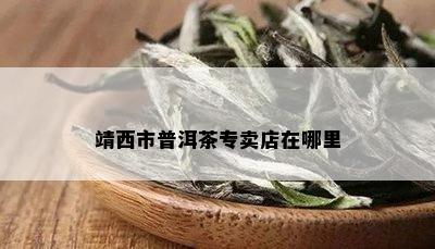 靖西市普洱茶专卖店在哪里