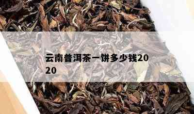 云南普洱茶一饼多少钱2020