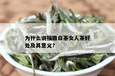 为什么说福鼎白茶女人茶好处及其意义?