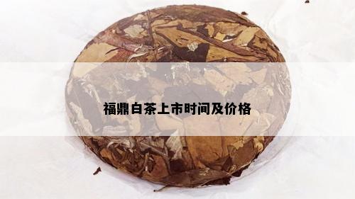 福鼎白茶上市时间及价格