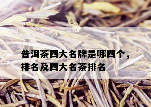 普洱茶四大名牌是哪四个，排名及四大名茶排名