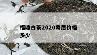 福鼎白茶2020寿眉价格多少