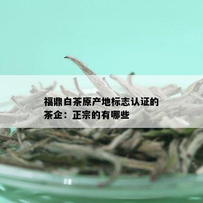 福鼎白茶原产地标志认证的茶企：正宗的有哪些