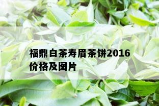 福鼎白茶寿眉茶饼2016价格及图片