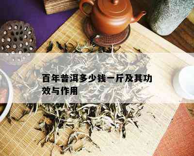 百年普洱多少钱一斤及其功效与作用