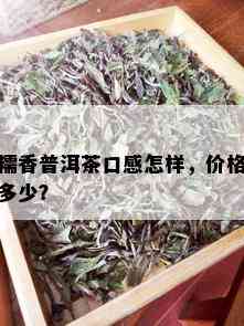 糯香普洱茶口感怎样，价格多少？