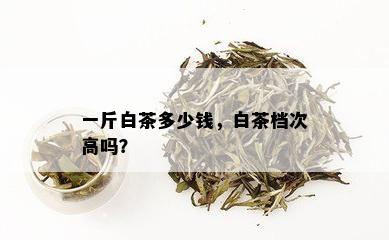 一斤白茶多少钱，白茶档次高吗？