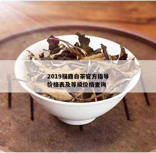 2019福鼎白茶官方指导价格表及等级价格查询