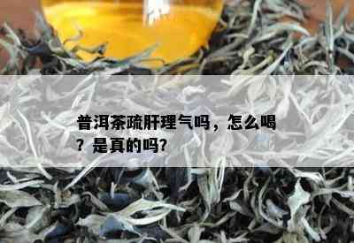 普洱茶疏肝理气吗，怎么喝？是真的吗？