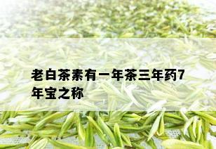 老白茶素有一年茶三年药7年宝之称