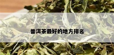 普洱茶更好的地方排名