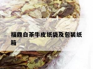 福鼎白茶牛皮纸袋及包装纸箱