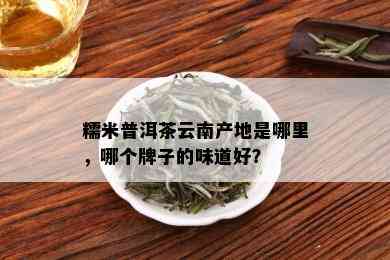 糯米普洱茶云南产地是哪里，哪个牌子的味道好？