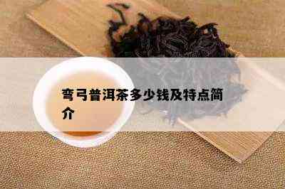 弯弓普洱茶多少钱及特点简介