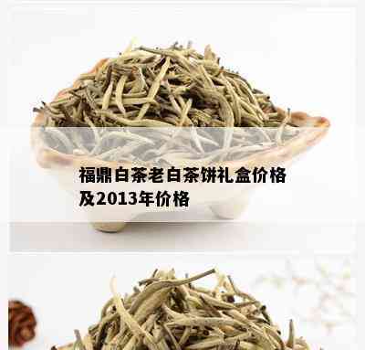 福鼎白茶老白茶饼礼盒价格及2013年价格