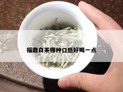 福鼎白茶哪种口感好喝一点