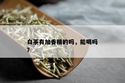 白茶有加香精的吗，能喝吗？