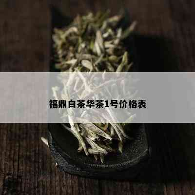 福鼎白茶华茶1号价格表