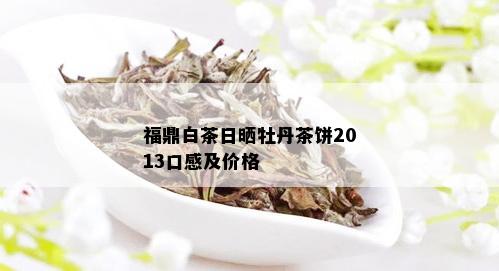 福鼎白茶日晒牡丹茶饼2013口感及价格