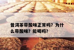 普洱茶带酸味正常吗？为什么带酸味？能喝吗？