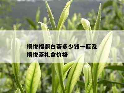 禧悦福鼎白茶多少钱一瓶及禧悦茶礼盒价格