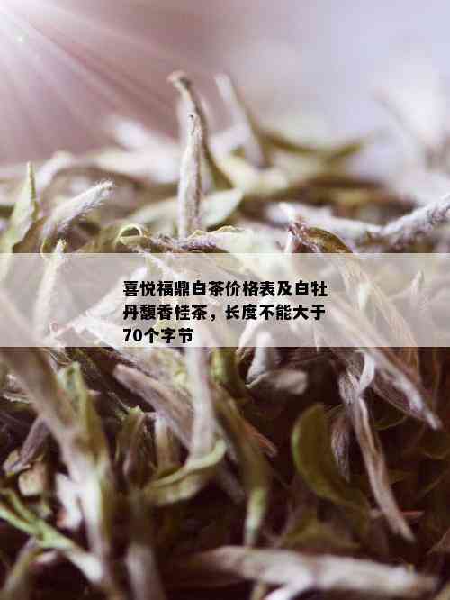 喜悦福鼎白茶价格表及白牡丹馥香桂茶，长度不能大于70个字节