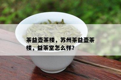 茶益壶茶楼，苏州茶益壶茶楼，益茶堂怎么样？