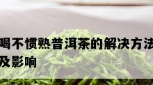 喝不惯熟普洱茶的解决方法及影响