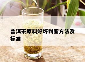 普洱茶原料好坏判断方法及标准