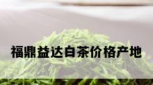 福鼎益达白茶价格产地