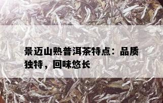 景迈山熟普洱茶特点：品质独特，回味悠长