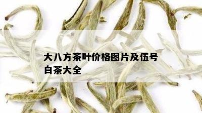 大八方茶叶价格图片及伍号白茶大全