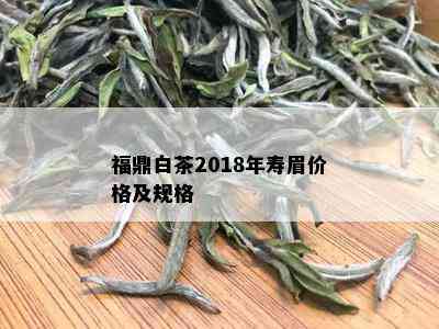 福鼎白茶2018年寿眉价格及规格