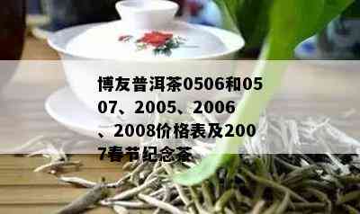 博友普洱茶0506和0507、2005、2006、2008价格表及2007春节纪念茶