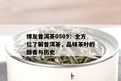 博友普洱茶0509：全方位了解普洱茶，品味茶叶的醇香与历史