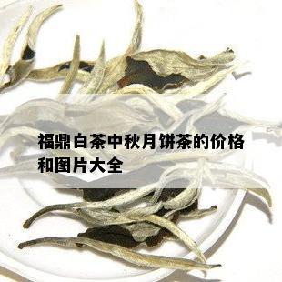 福鼎白茶中秋月饼茶的价格和图片大全