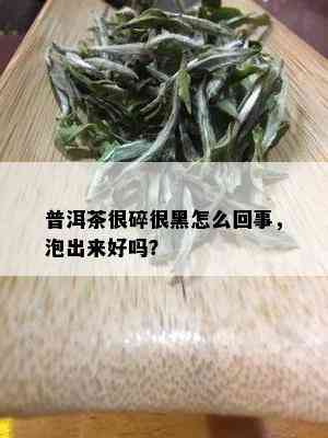 普洱茶很碎很黑怎么回事，泡出来好吗？