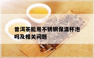 普洱茶能用不锈钢保温杯泡吗及相关问题