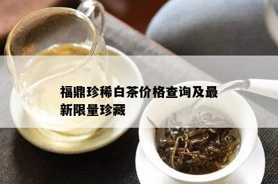 福鼎珍稀白茶价格查询及最新 *** 珍藏